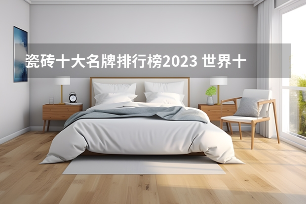 瓷砖十大名牌排行榜2023 世界十大瓷砖品牌