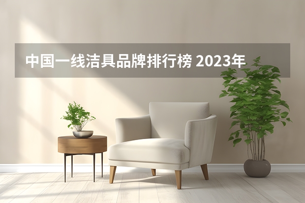 中国一线洁具品牌排行榜 2023年最新卫浴十大品牌排行榜，看看你知道哪几个？