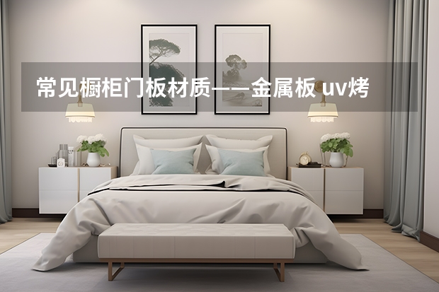 常见橱柜门板材质——金属板 uv烤漆橱柜门板的特点