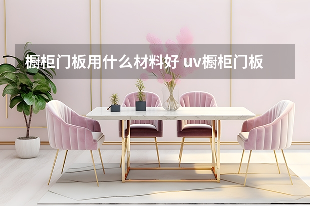 橱柜门板用什么材料好 uv橱柜门板好吗