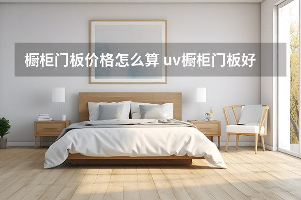 橱柜门板价格怎么算 uv橱柜门板好吗