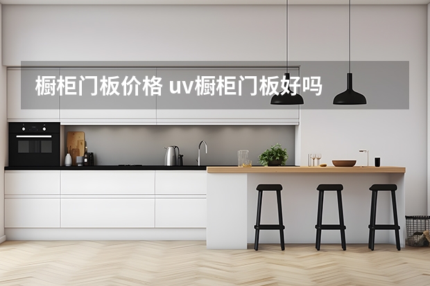 橱柜门板价格 uv橱柜门板好吗