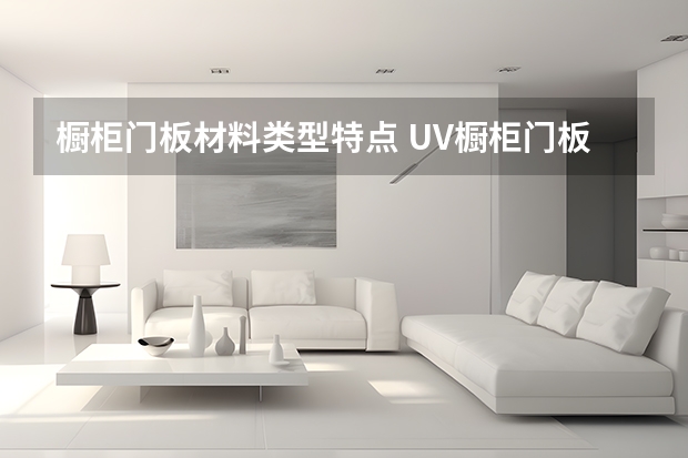 橱柜门板材料类型特点 UV橱柜门板怎么样