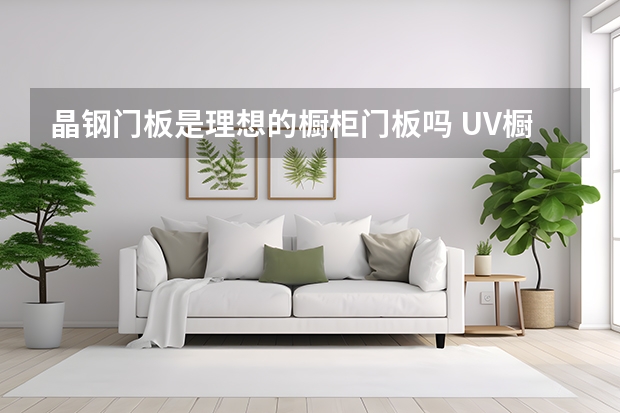 晶钢门板是理想的橱柜门板吗 UV橱柜门板怎么样