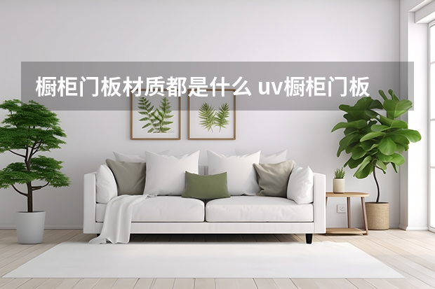 橱柜门板材质都是什么 uv橱柜门板好吗