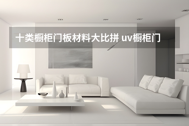 十类橱柜门板材料大比拼 uv橱柜门板好吗